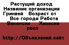 Растущий доход › Название организации ­ Гринвей › Возраст от ­ 18 - Все города Работа » Вакансии   . Хакасия респ.